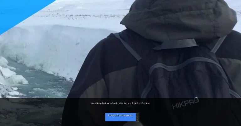 Are Hiking Backpacks Comfortable for Long Trips Find Out Now