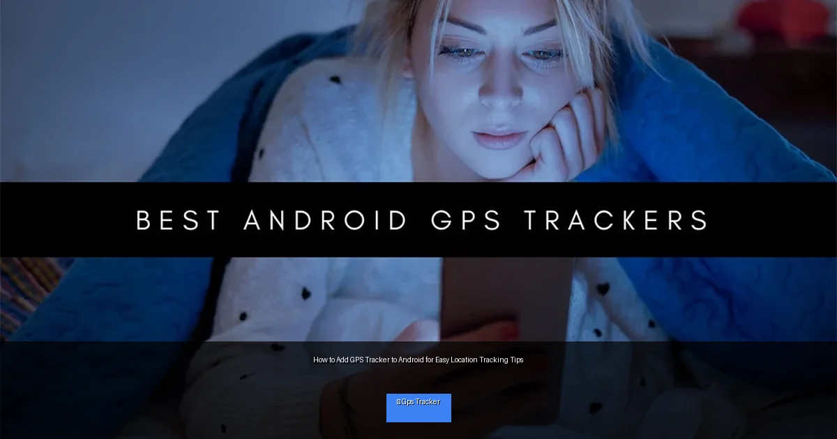 How to Add GPS Tracker to Android for Easy Location Tracking Tips