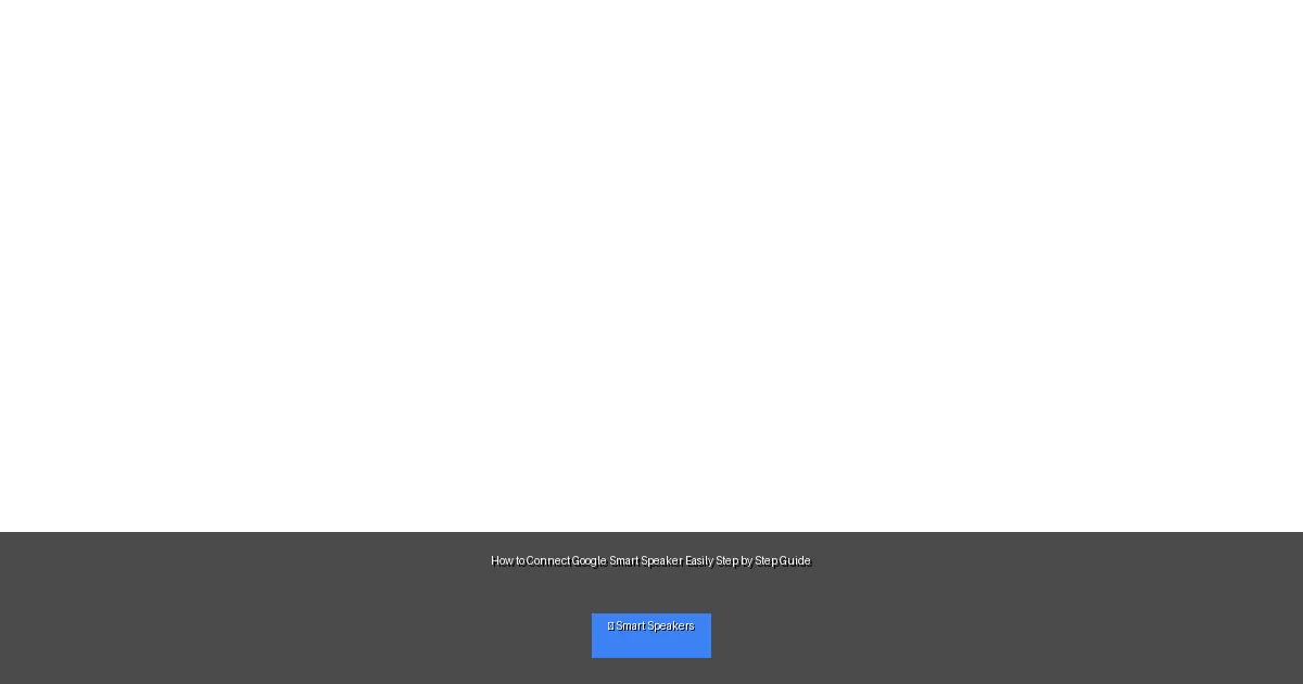 How to Connect Google Smart Speaker Easily Step by Step Guide