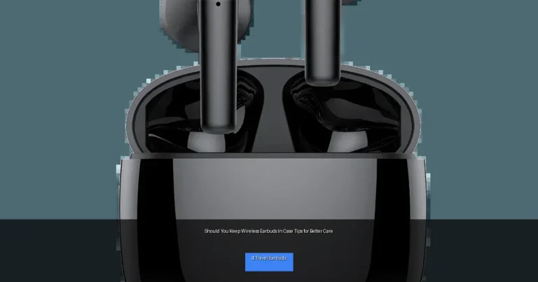 Should You Keep Wireless Earbuds In Case Tips for Better Care