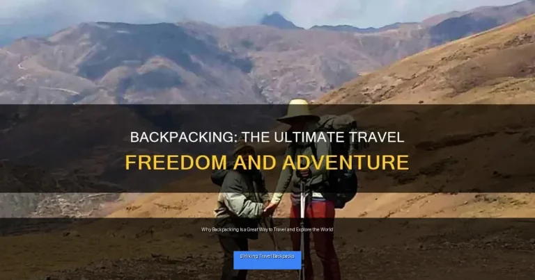 Why Backpacking Is a Great Way to Travel and Explore the World